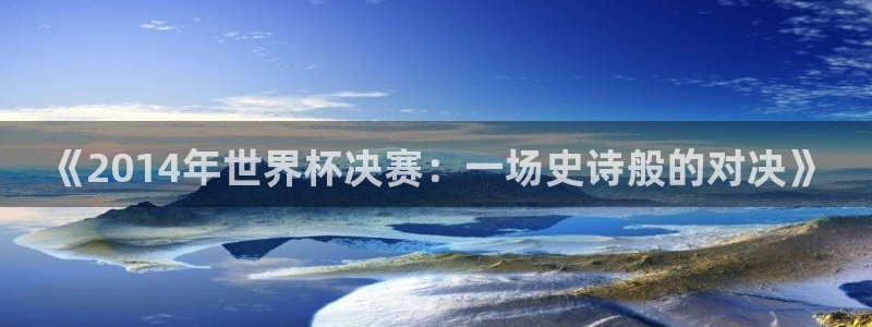 澳门世界杯直播：《2014年世界杯决赛：一场史诗般的对决》
