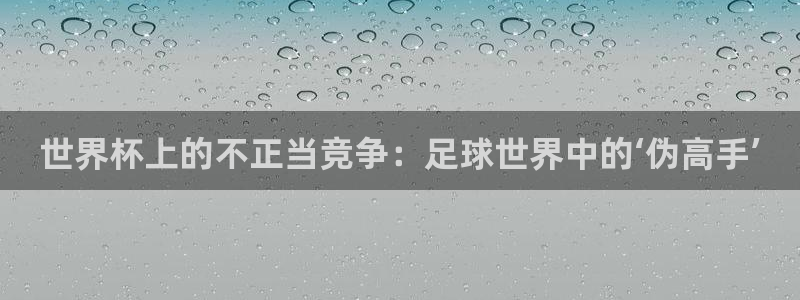 世界杯预选赛欧洲赛区赛程：世界杯上的不正当竞争：足球世界中的‘伪高手’