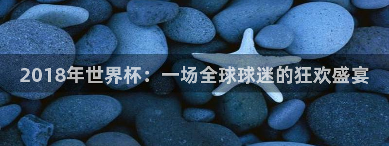 世界杯欧洲区赛程：2018年世界杯：一场全球球迷的狂欢盛宴