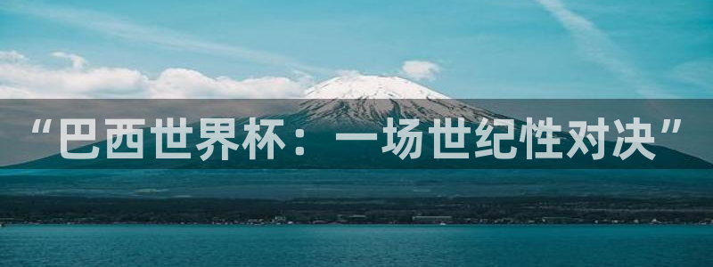 世界杯2026赛程：“巴西世界杯：一场世纪性对决”
